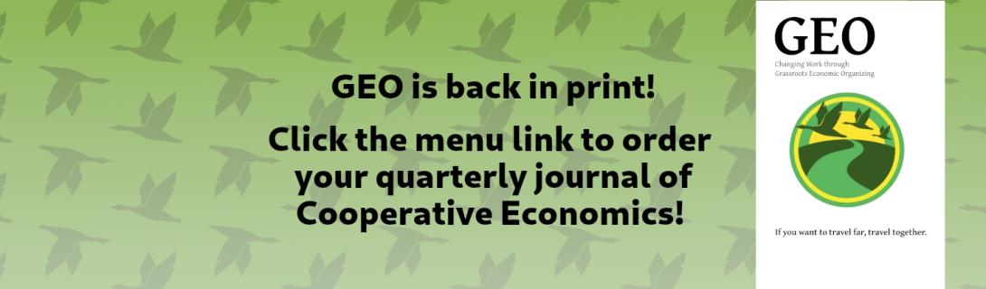 GEO is back in print! Click the menu link to order your quarterly journal of Cooperative Economics!